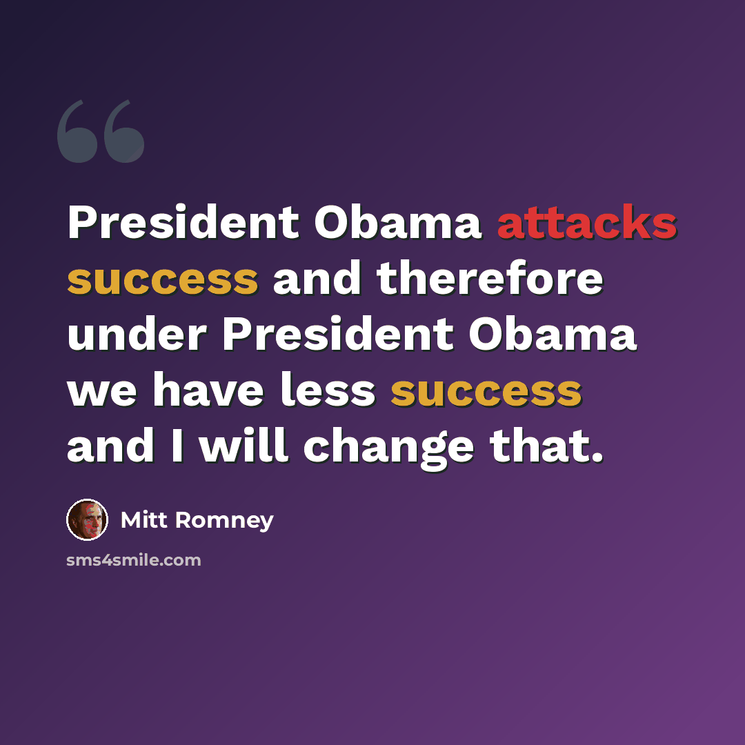 “President Obama attacks success and therefore under President Obama we have less success and I will change that.” quote by Mitt Romney