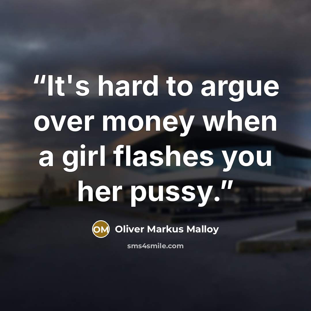 “It's hard to argue over money when a girl flashes you her pussy.” quote by Oliver Markus Malloy