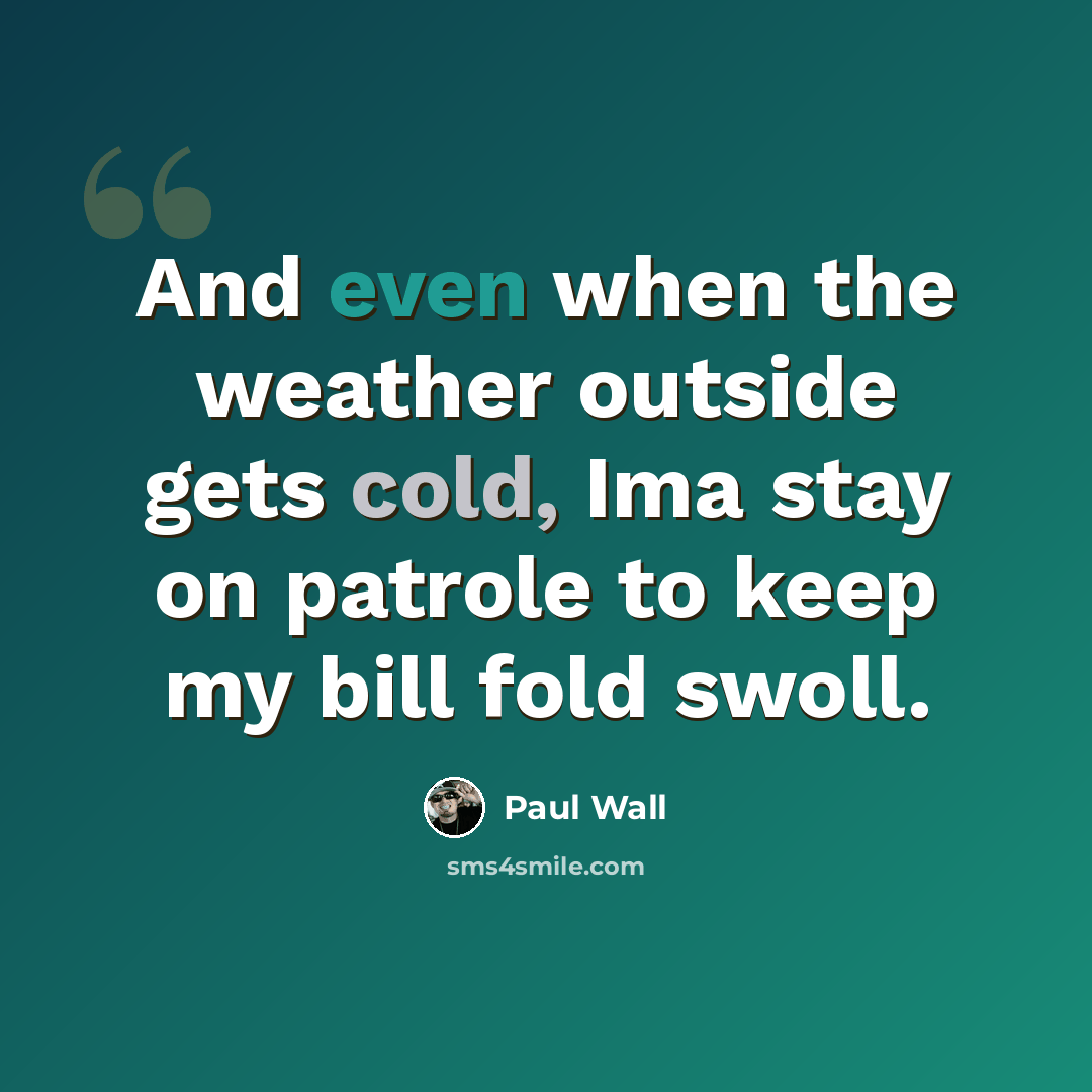 “And even when the weather outside gets cold, Ima stay on patrole to keep my bill fold swoll.” quote by Paul Wall