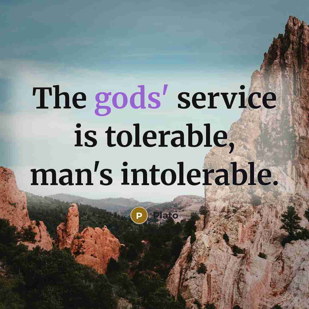 “The gods' service is tolerable, man's intolerable.” quote by Plato