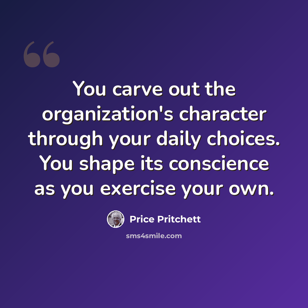 “You carve out the organization's character through your daily choices. You shape its conscience as you exercise your own.” quote by Price Pritchett