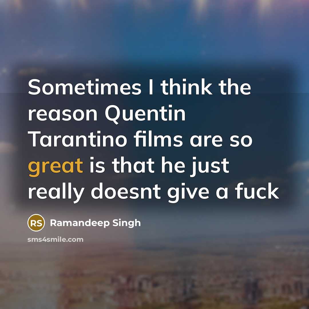 “Sometimes I think the reason Quentin Tarantino films are so great is that he just really doesnt give a fuck” quote by Ramandeep Singh