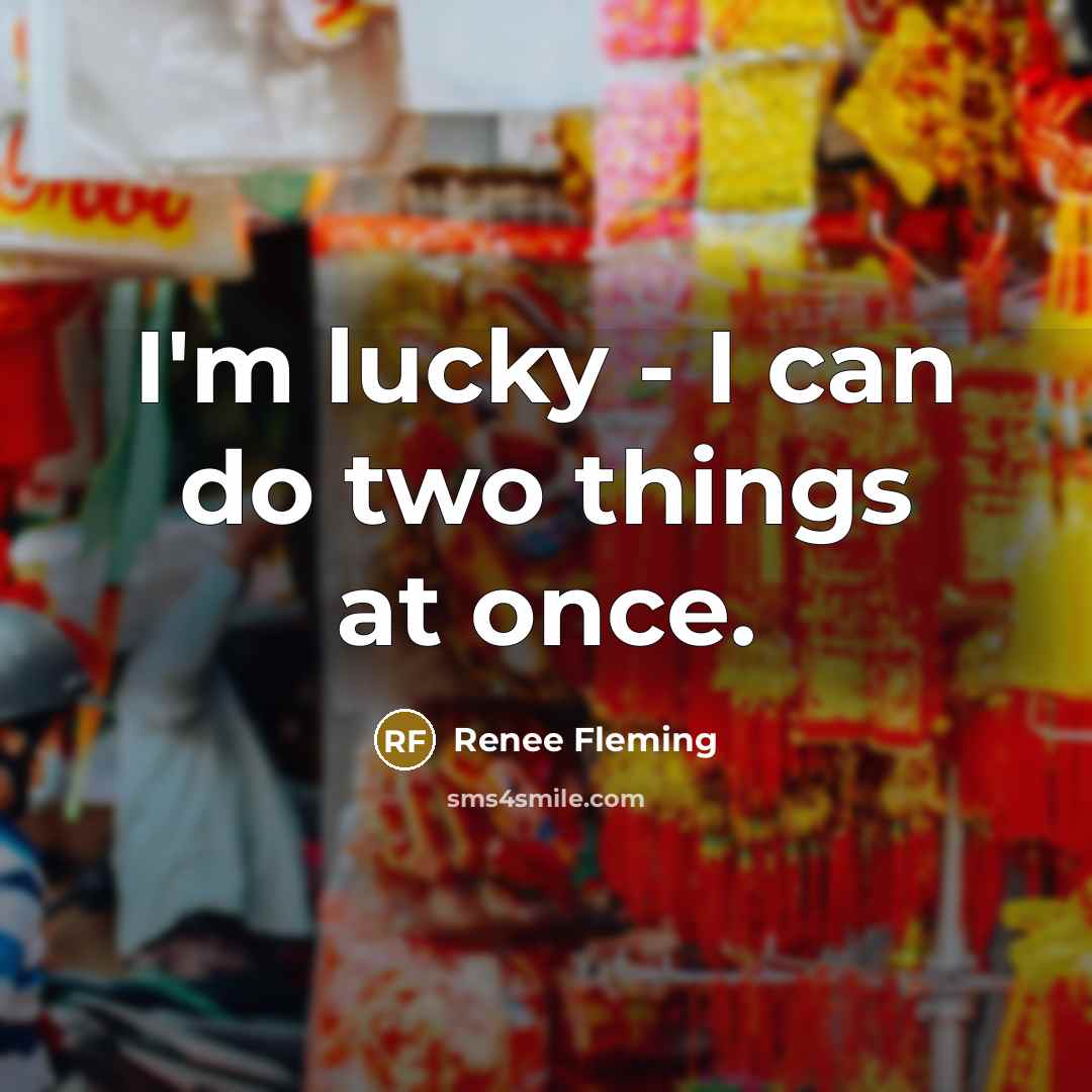 “I'm lucky - I can do two things at once.” quote by Renee Fleming