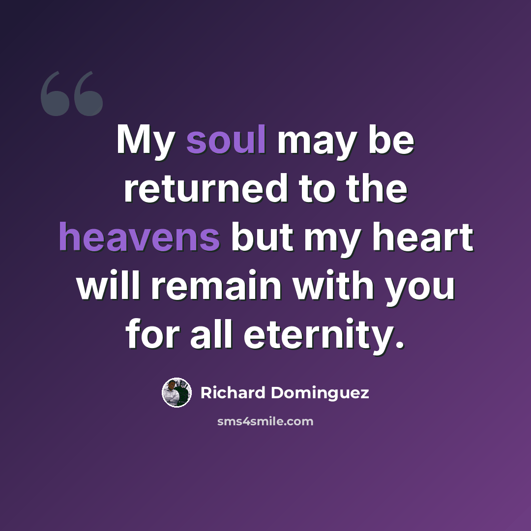 “My soul may be returned to the heavens but my heart will remain with you for all eternity.” quote by Richard Dominguez