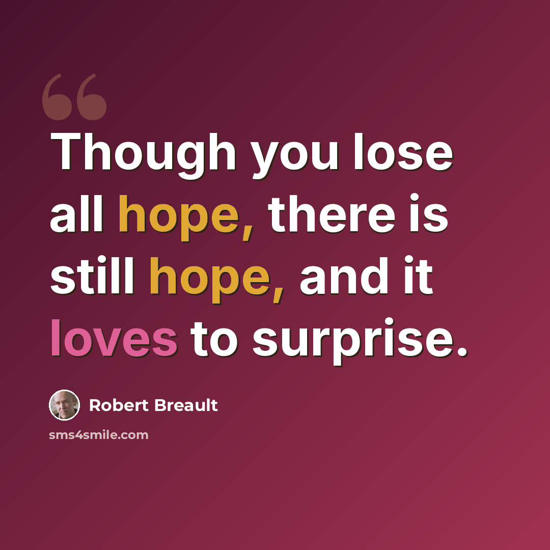 “Though you lose all hope, there is still hope, and it loves to surprise.” quote by Robert Breault