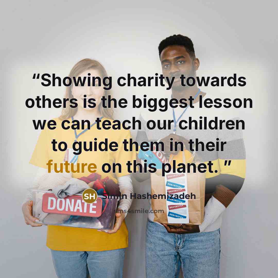 “Showing charity towards others is the biggest lesson we can teach our children to guide them in their future on this planet.” quote by Simin Hashemizadeh