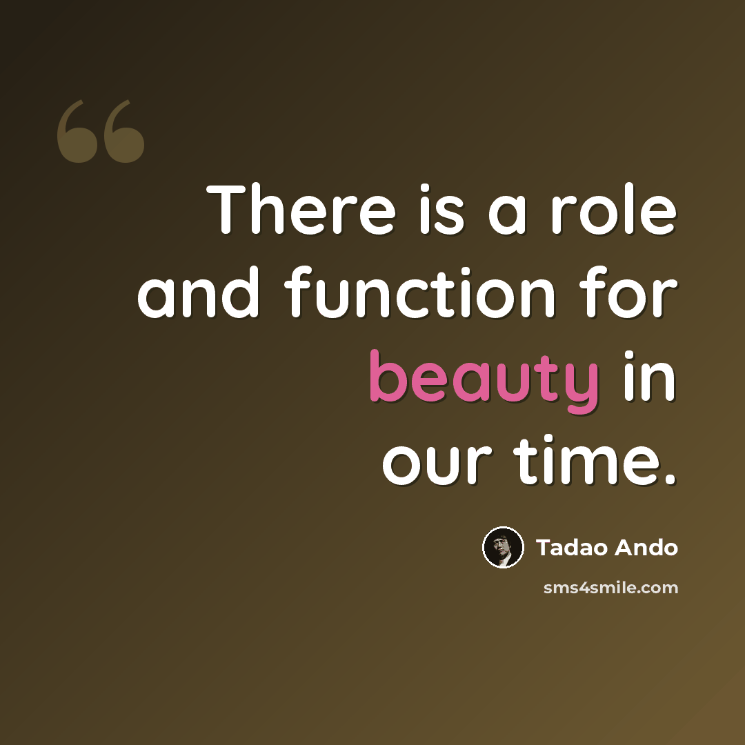 “There is a role and function for beauty in our time.” quote by Tadao Ando
