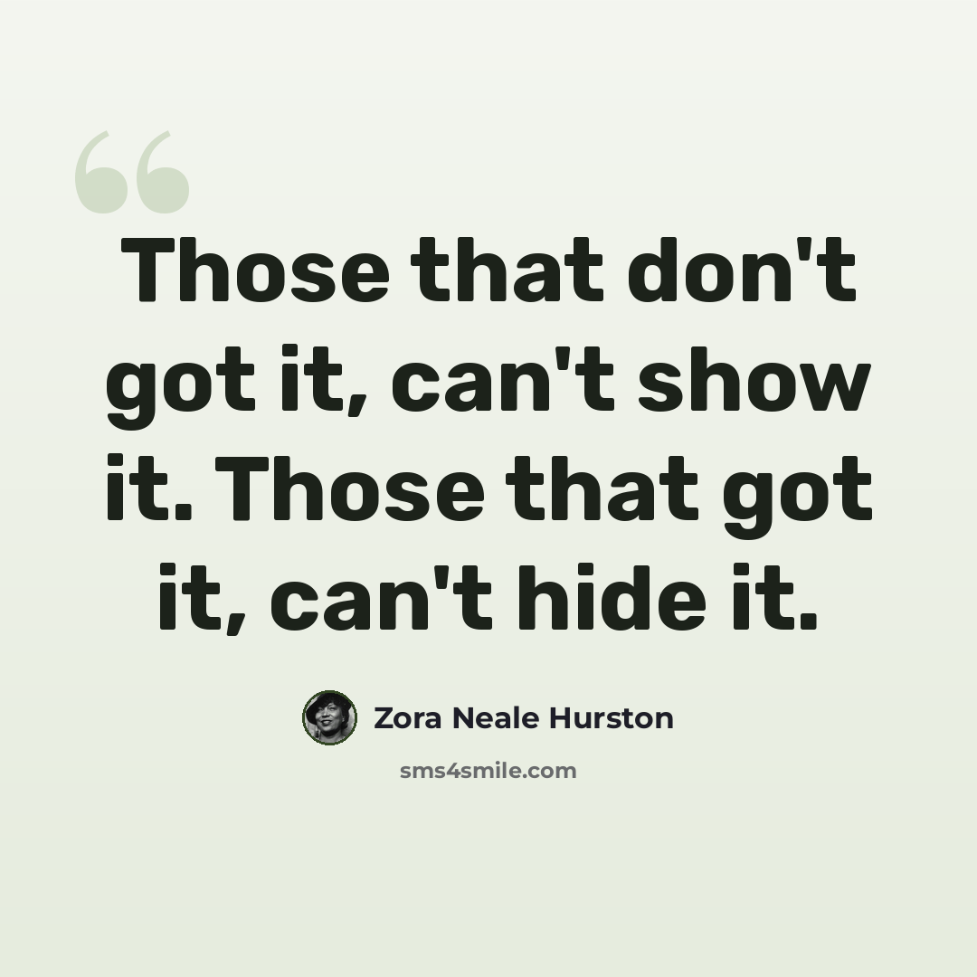 “Those that don't got it, can't show it. Those that got it, can't hide it.” quote by Zora Neale Hurston