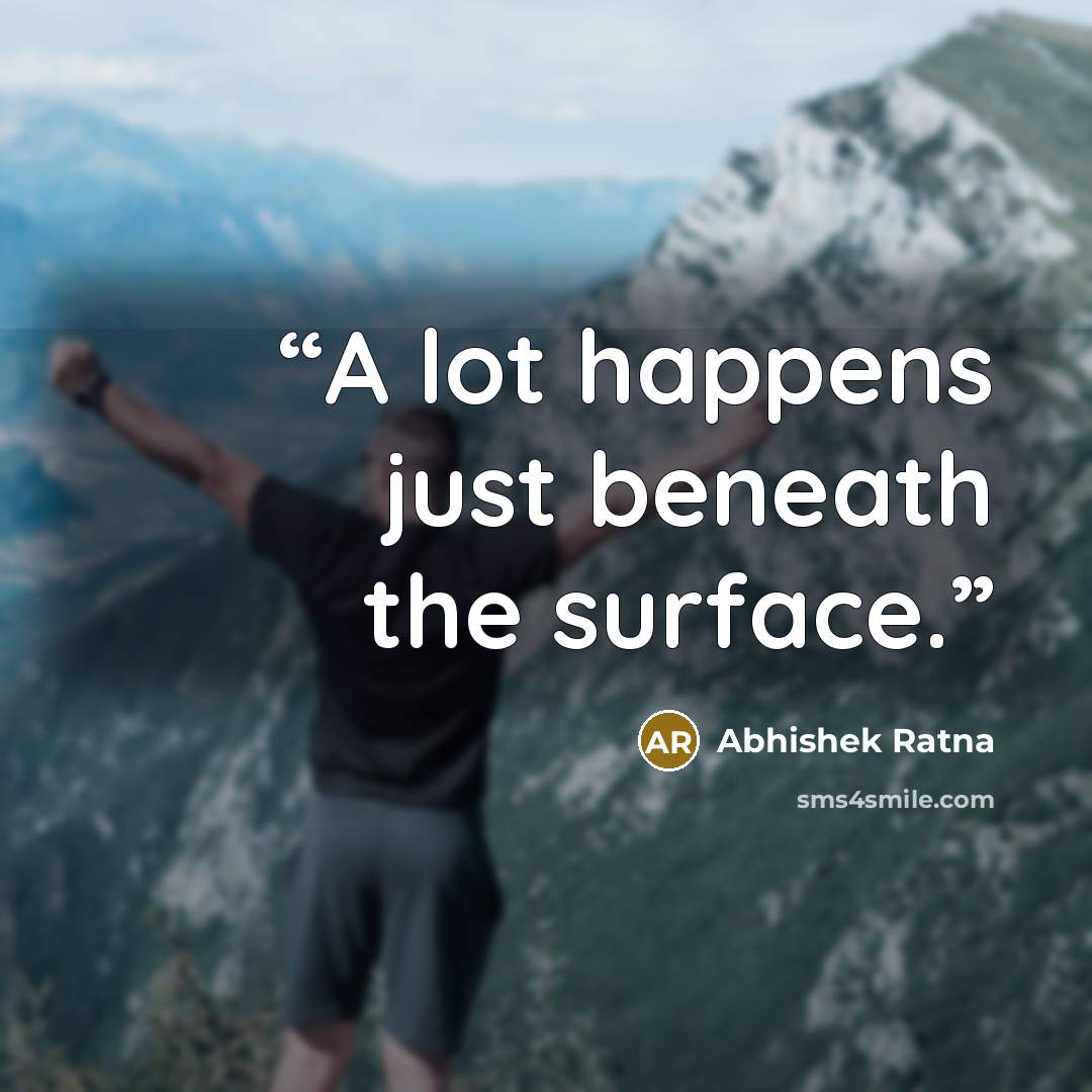 “A lot happens just beneath the surface.” quote by Abhishek Ratna