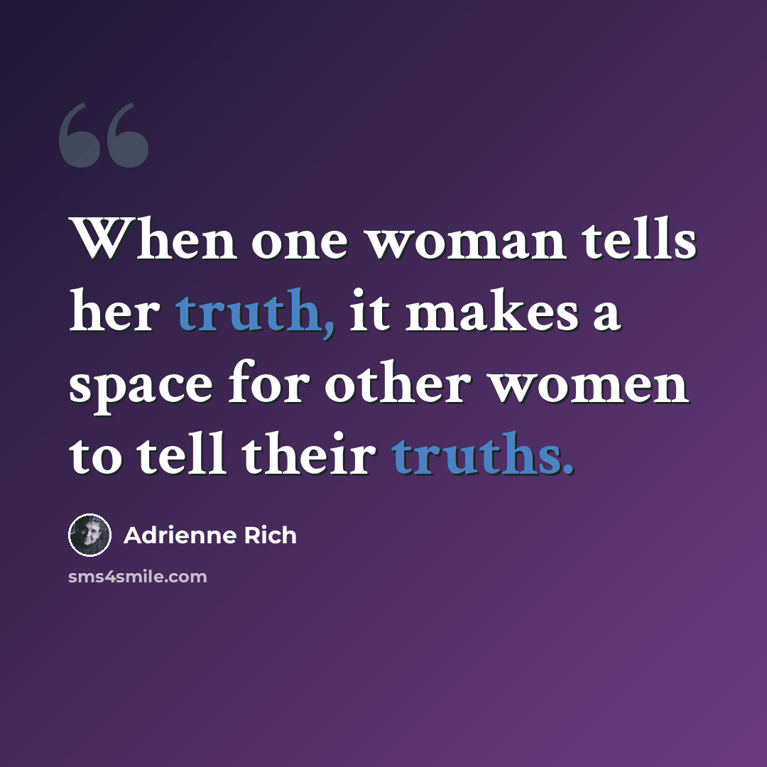 “When one woman tells her truth, it makes a space for other women to tell their truths.” quote by Adrienne Rich