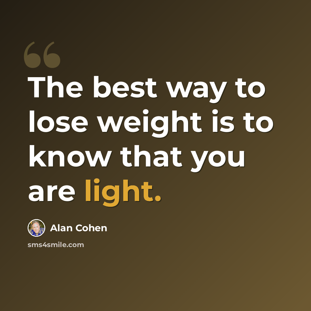 “The best way to lose weight is to know that you are light.” quote by Alan Cohen