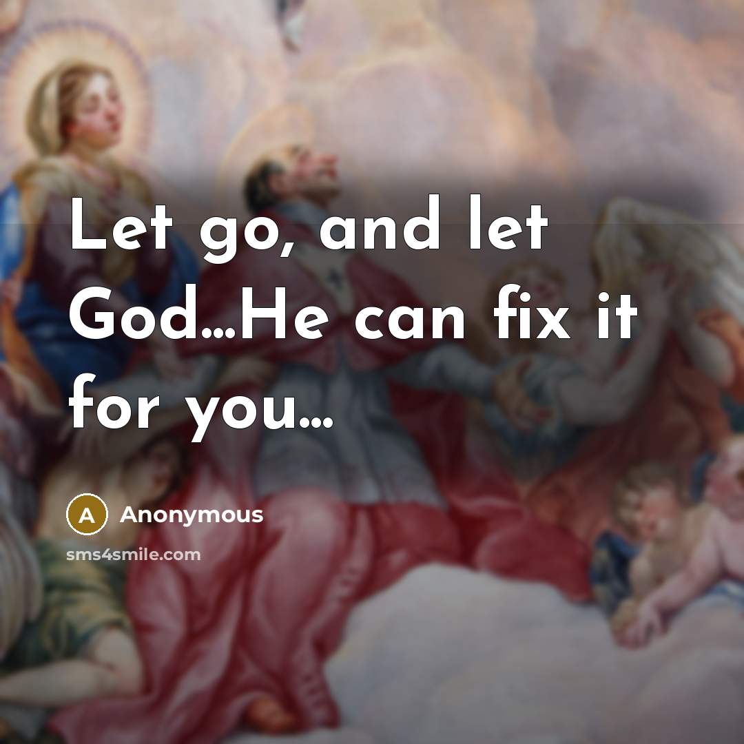 “Let go, and let God...He can fix it for you...” quote by Anonymous