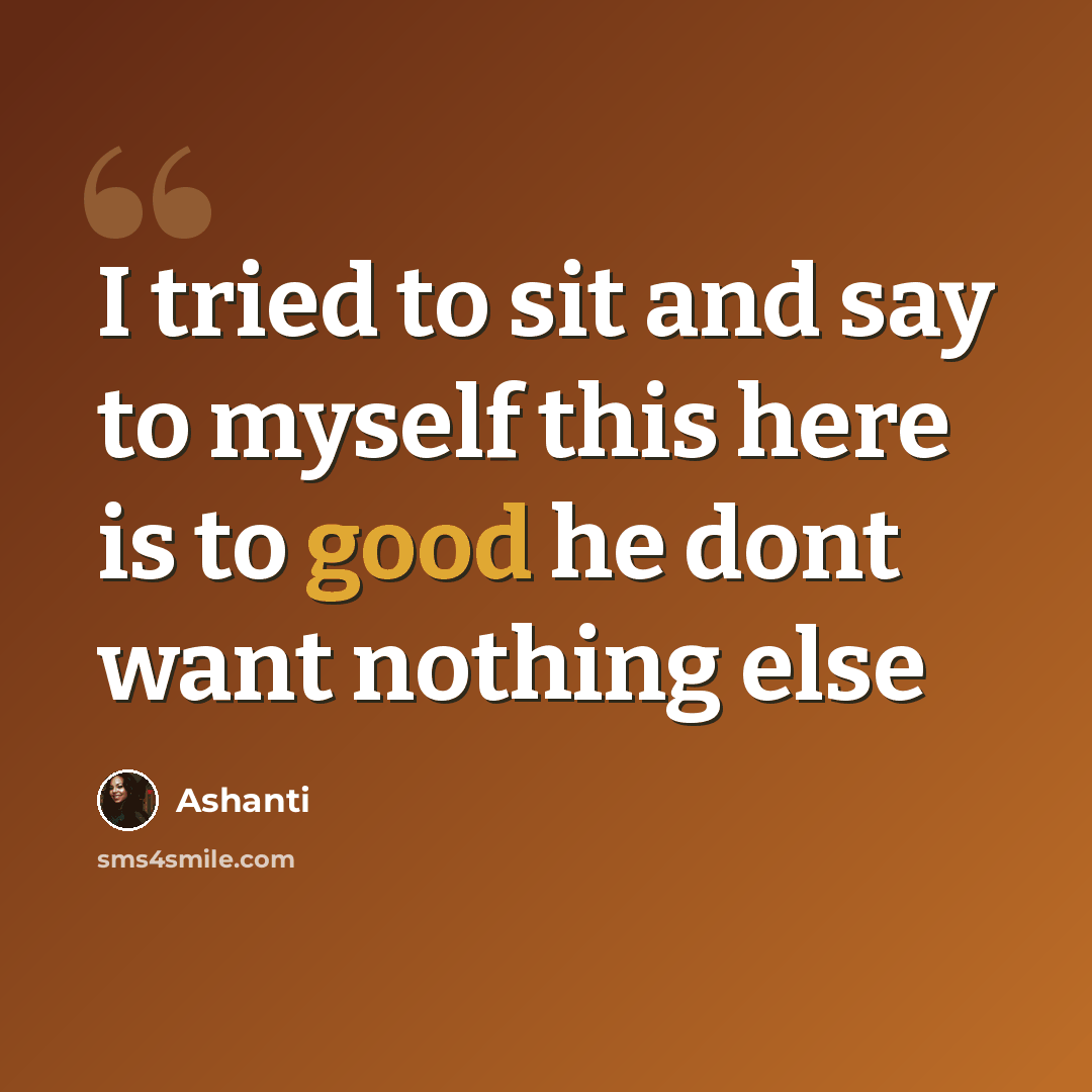 “I tried to sit and say to myself this here is to good he dont want nothing else” quote by Ashanti