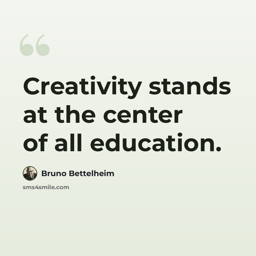 “Creativity stands at the center of all education.” quote by Bruno Bettelheim