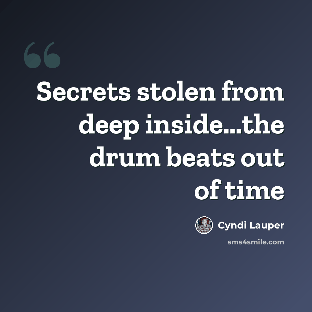“Secrets stolen from deep inside…the drum beats out of time” quote by Cyndi Lauper