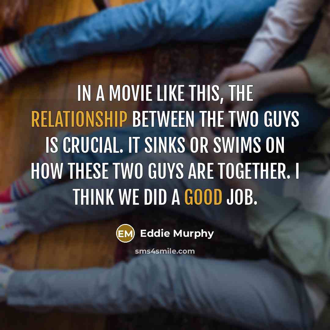 “In a movie like this, the relationship between the two guys is crucial. It sinks or swims on how these two guys are together. I think we did a good job.” quote by Eddie Murphy