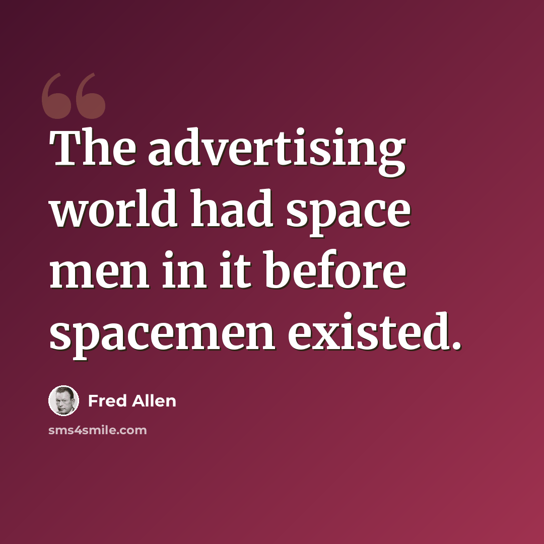 “The advertising world had space men in it before spacemen existed.” quote by Fred Allen
