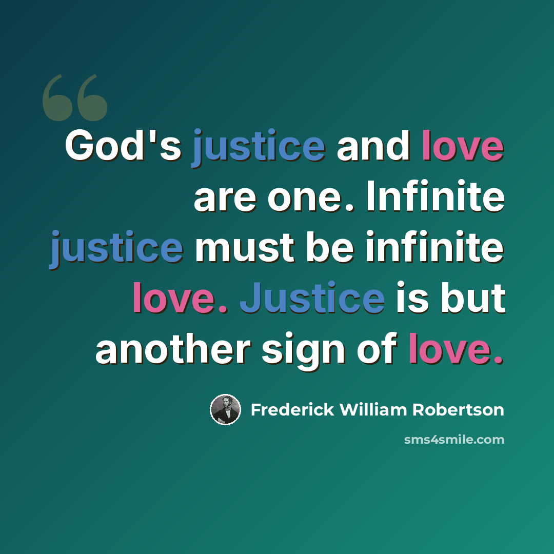 “God's justice and love are one. Infinite justice must be infinite love. Justice is but another sign of love.” quote by Frederick William Robertson