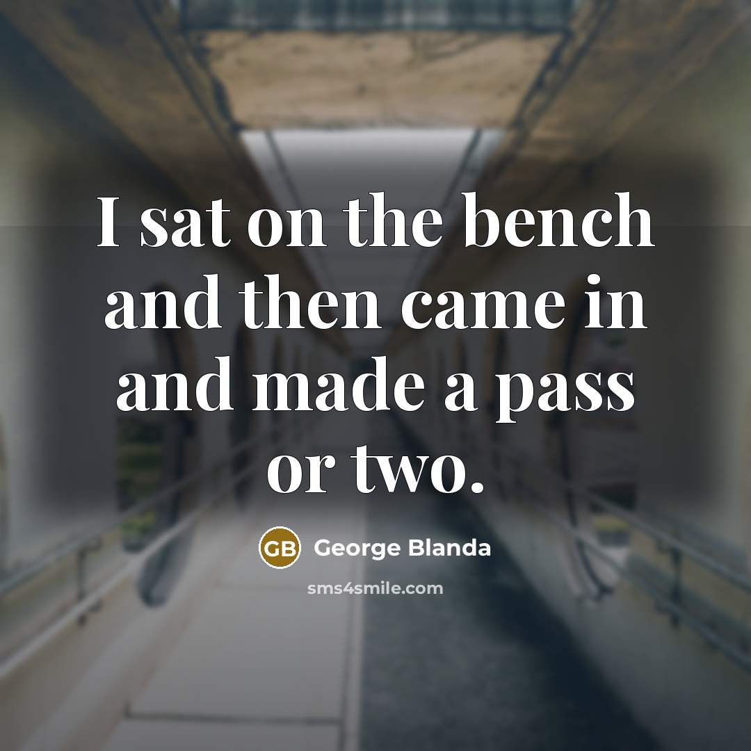 “I sat on the bench and then came in and made a pass or two.” quote by George Blanda