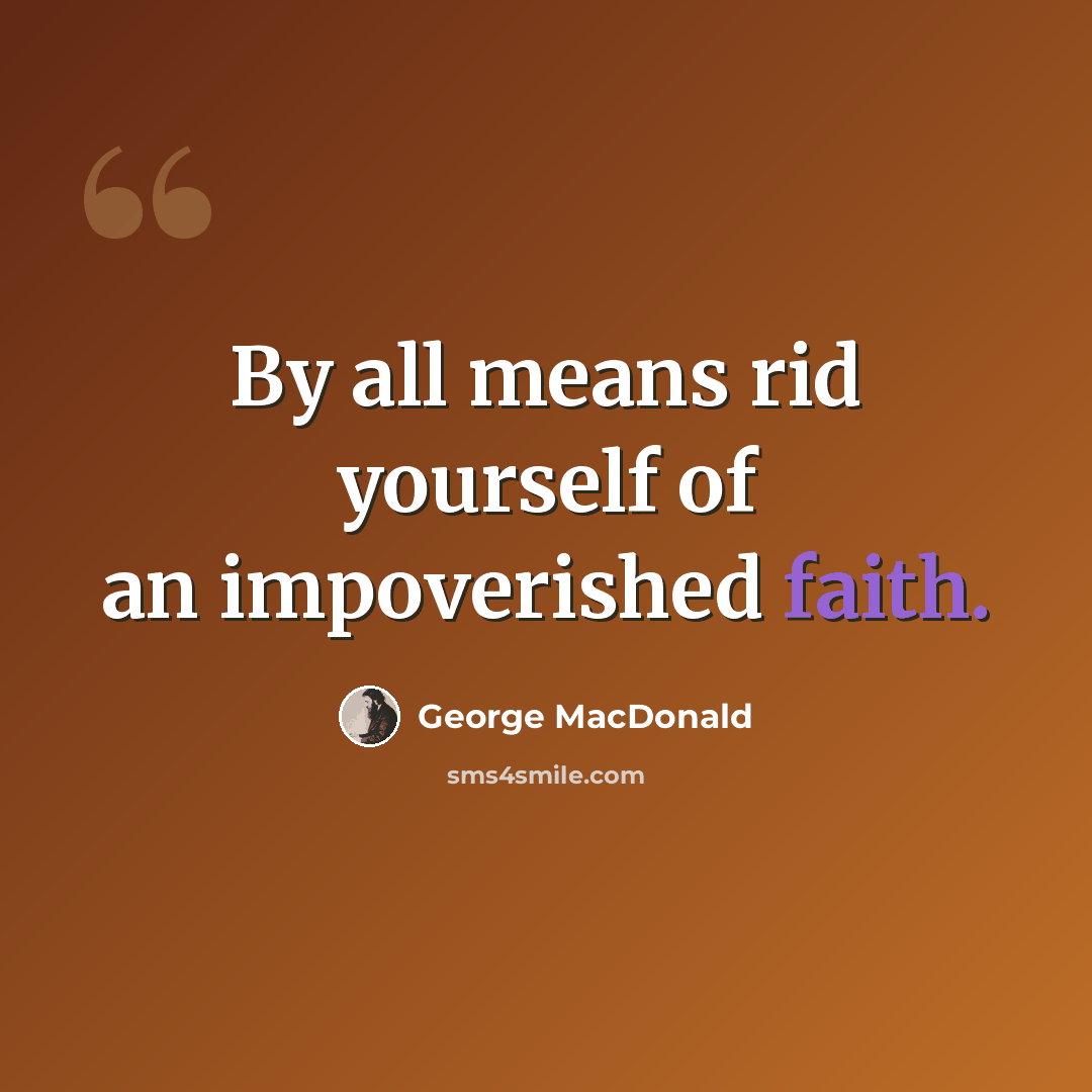 “By all means rid yourself of an impoverished faith.” quote by George MacDonald