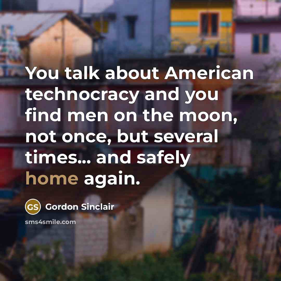“You talk about American technocracy and you find men on the moon, not once, but several times... and safely home again.” quote by Gordon Sinclair