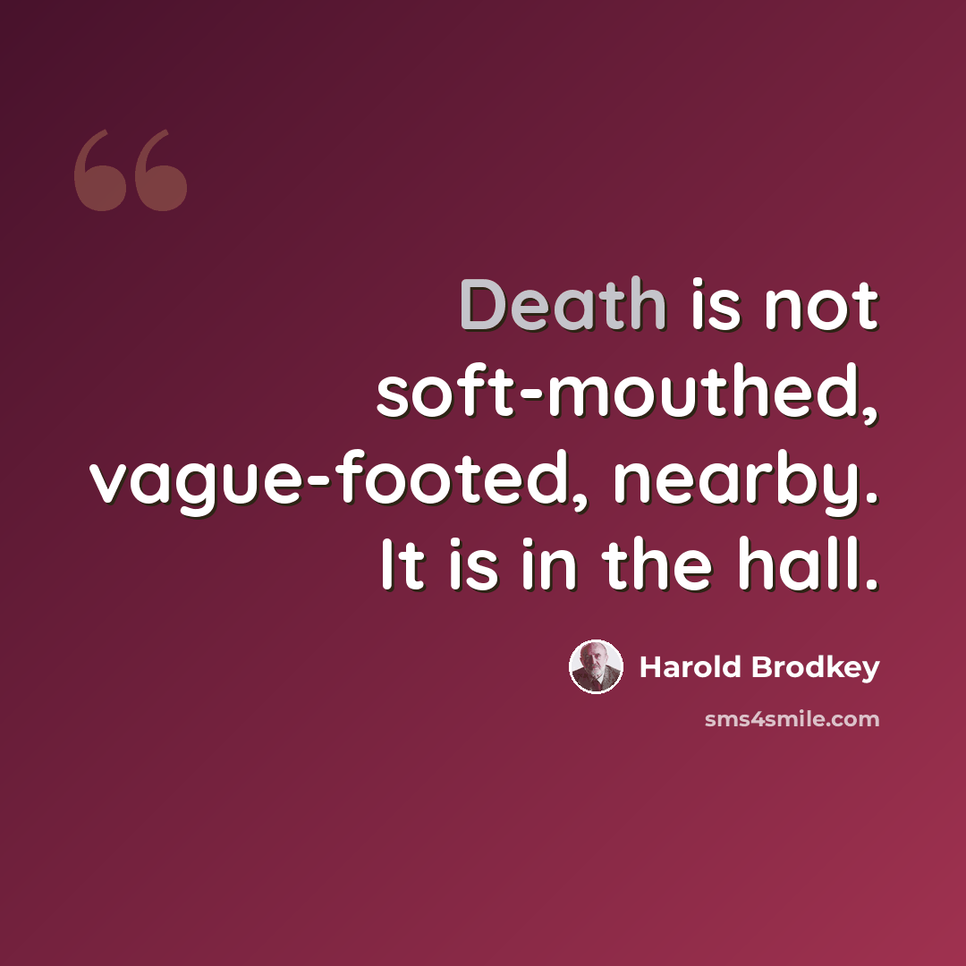 “Death is not soft-mouthed, vague-footed, nearby. It is in the hall.” quote by Harold Brodkey