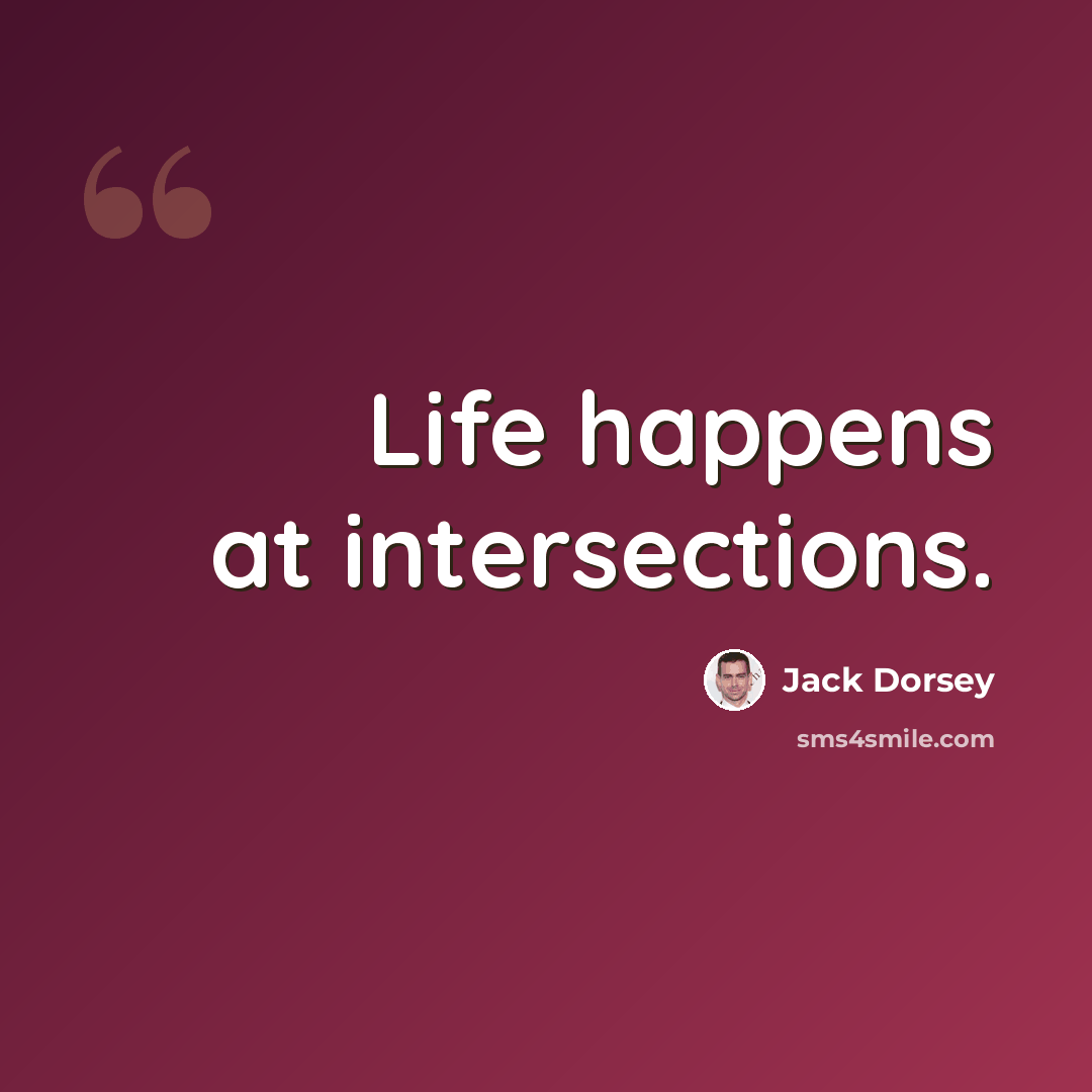 “Life happens at intersections.” quote by Jack Dorsey