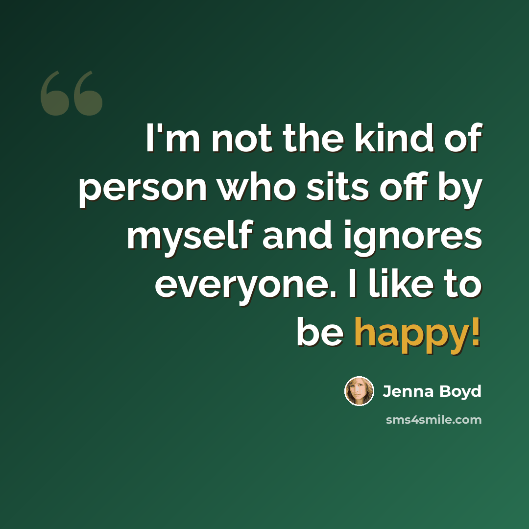 “I'm not the kind of person who sits off by myself and ignores everyone. I like to be happy!” quote by Jenna Boyd