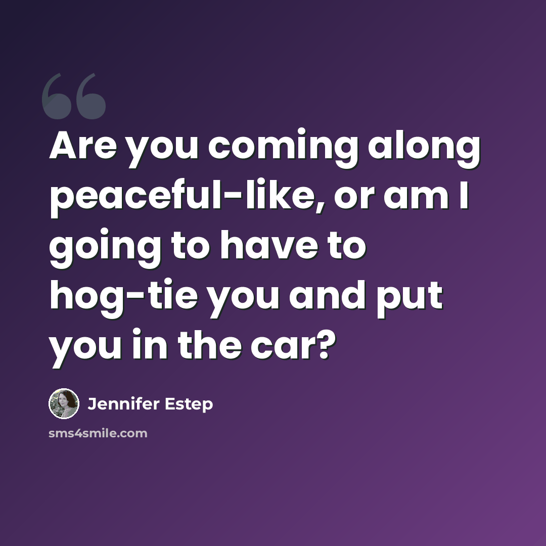 “Are you coming along peaceful-like, or am I going to have to hog-tie you and put you in the car?” quote by Jennifer Estep