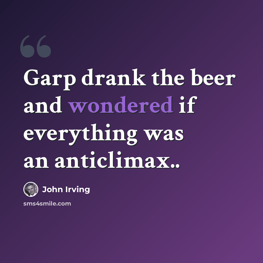 “Garp drank the beer and wondered if everything was an anticlimax..” quote by John Irving