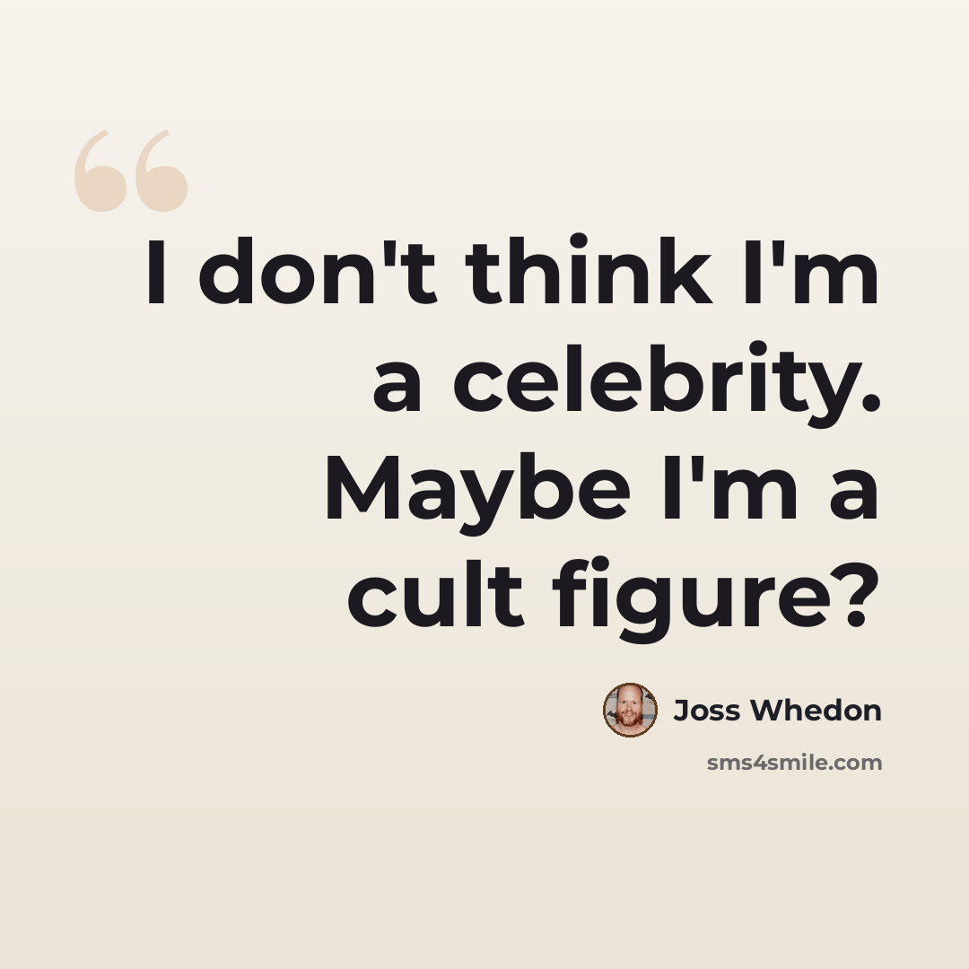 “I don't think I'm a celebrity. Maybe I'm a cult figure?” quote by Joss Whedon