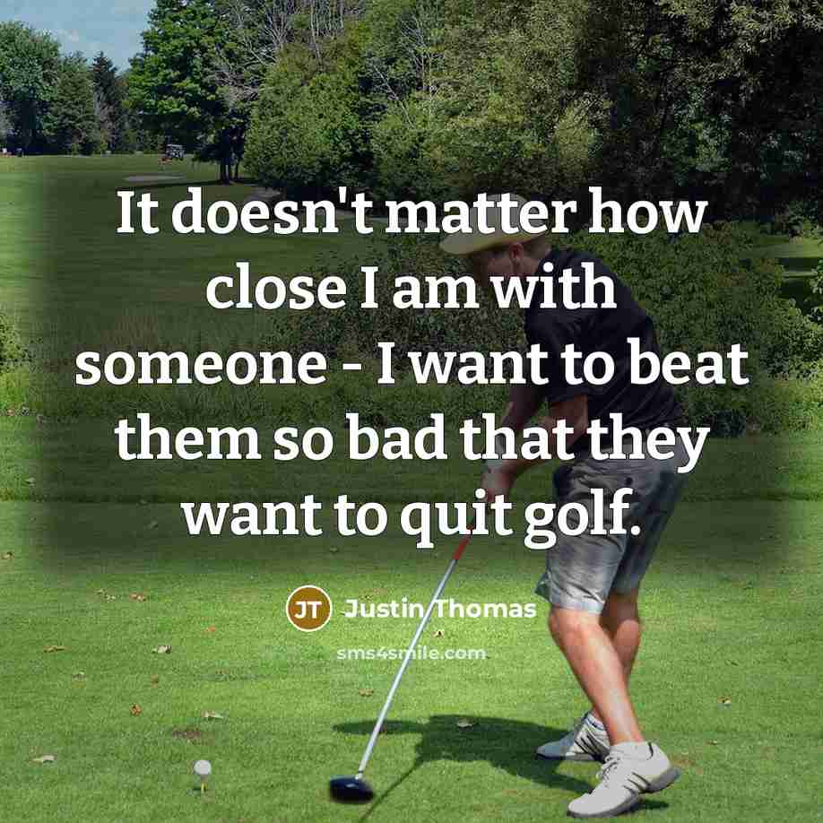 “It doesn't matter how close I am with someone - I want to beat them so bad that they want to quit golf.” quote by Justin Thomas