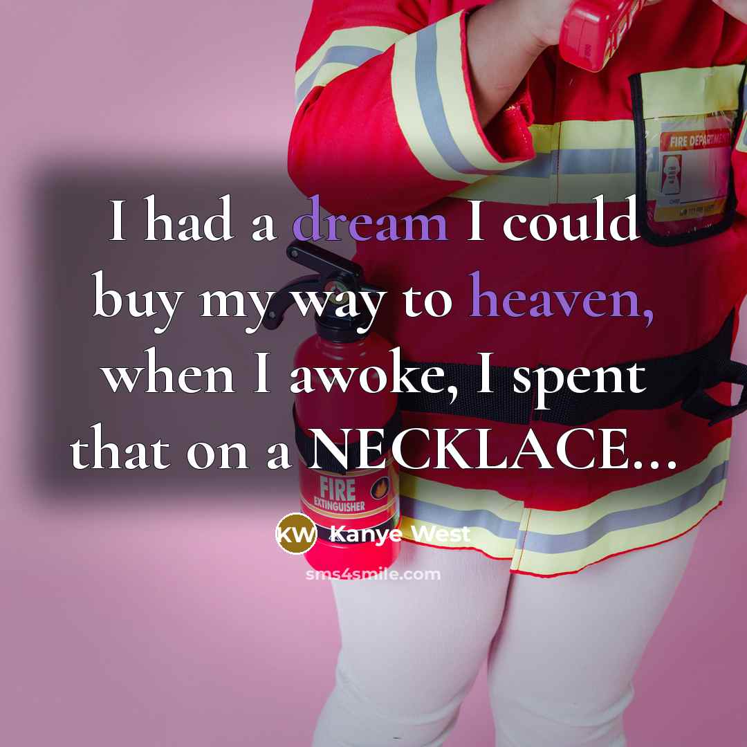 “I had a dream I could buy my way to heaven, when I awoke, I spent that on a NECKLACE...” quote by Kanye West