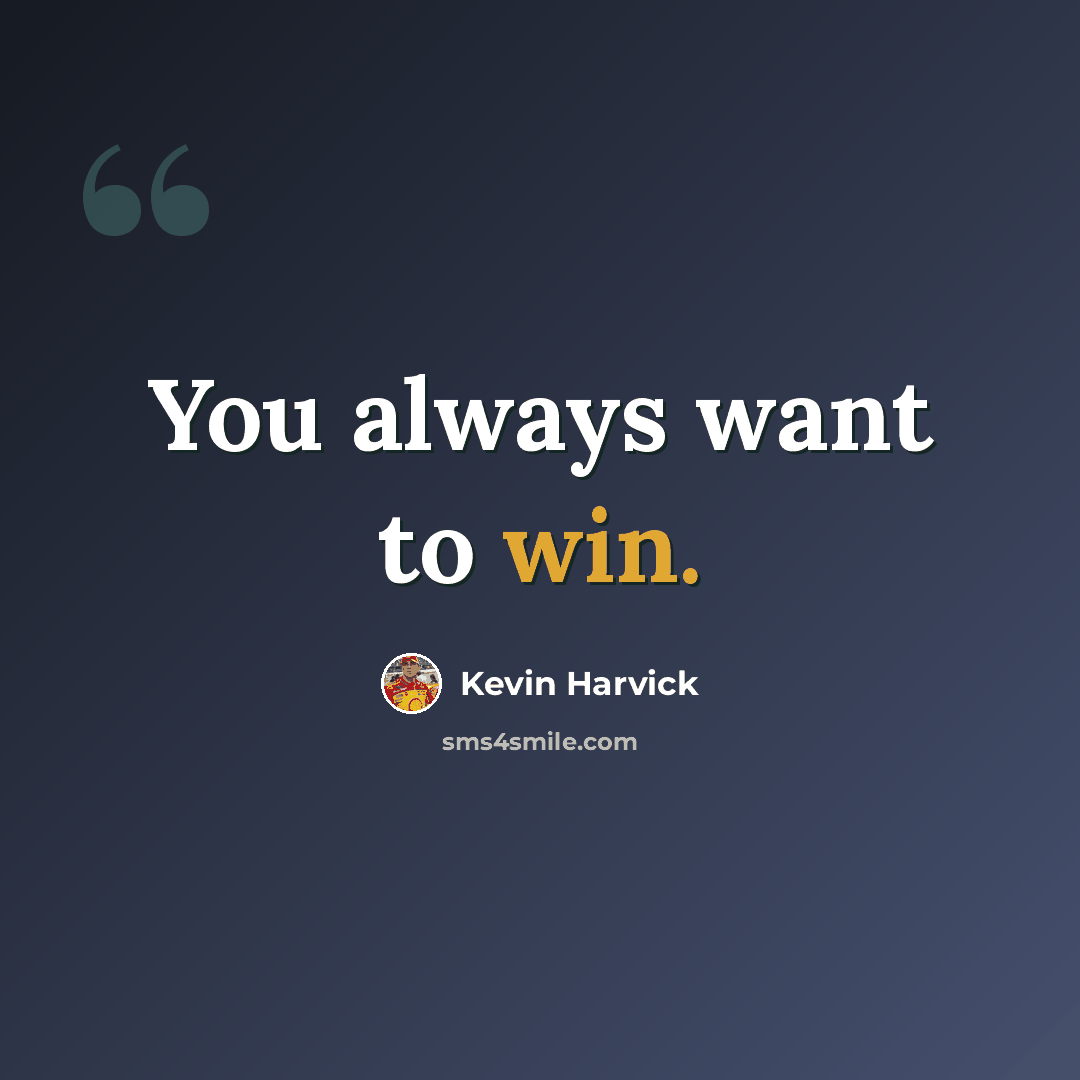 “You always want to win.” quote by Kevin Harvick
