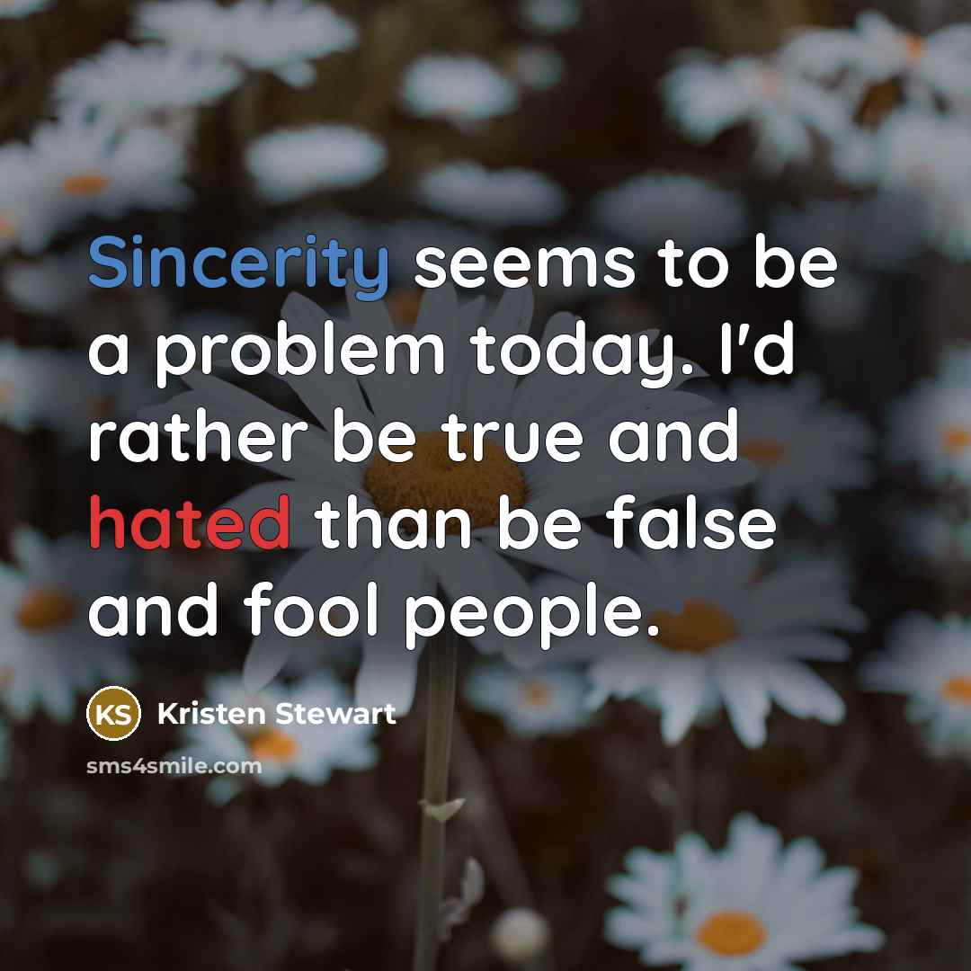 “Sincerity seems to be a problem today. I'd rather be true and hated than be false and fool people.” quote by Kristen Stewart