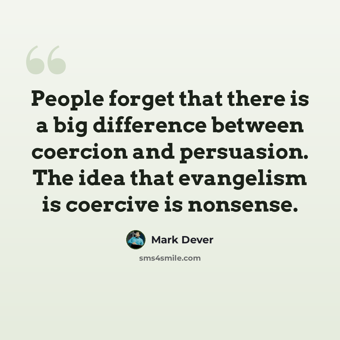 “People forget that there is a big difference between coercion and persuasion. The idea that evangelism is coercive is nonsense.” quote by Mark Dever