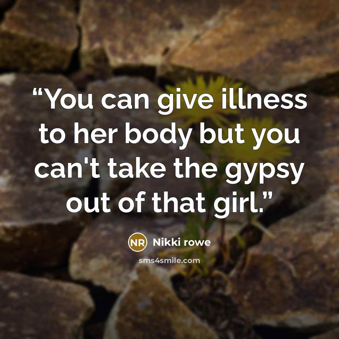 “You can give illness to her body but you can't take the gypsy out of that girl.” quote by Nikki Rowe