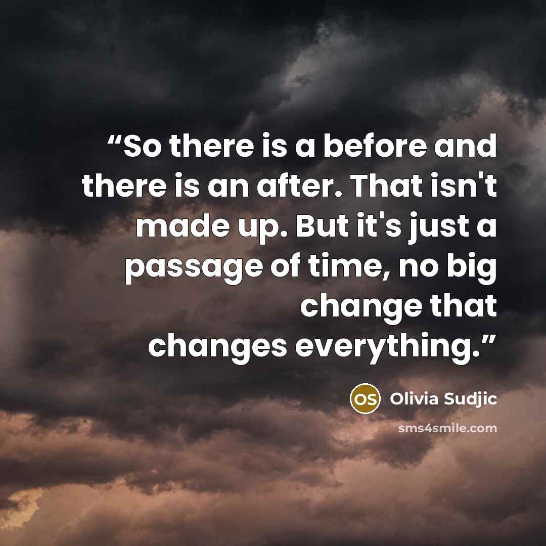 “So there is a before and there is an after. That isn't made up. But it's just a passage of time, no big change that changes everything.” quote by Olivia Sudjic