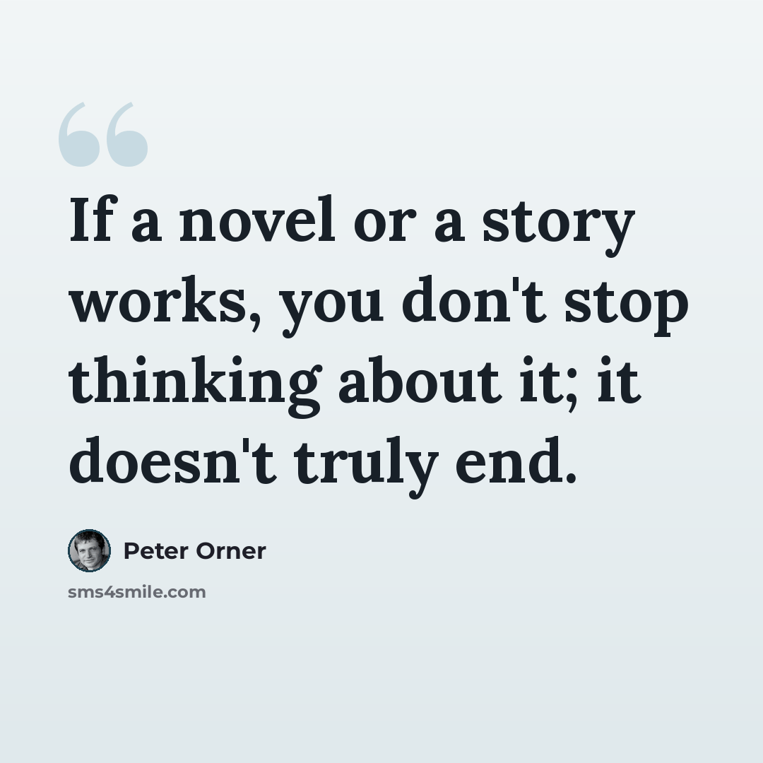 “If a novel or a story works, you don't stop thinking about it; it doesn't truly end.” quote by Peter Orner