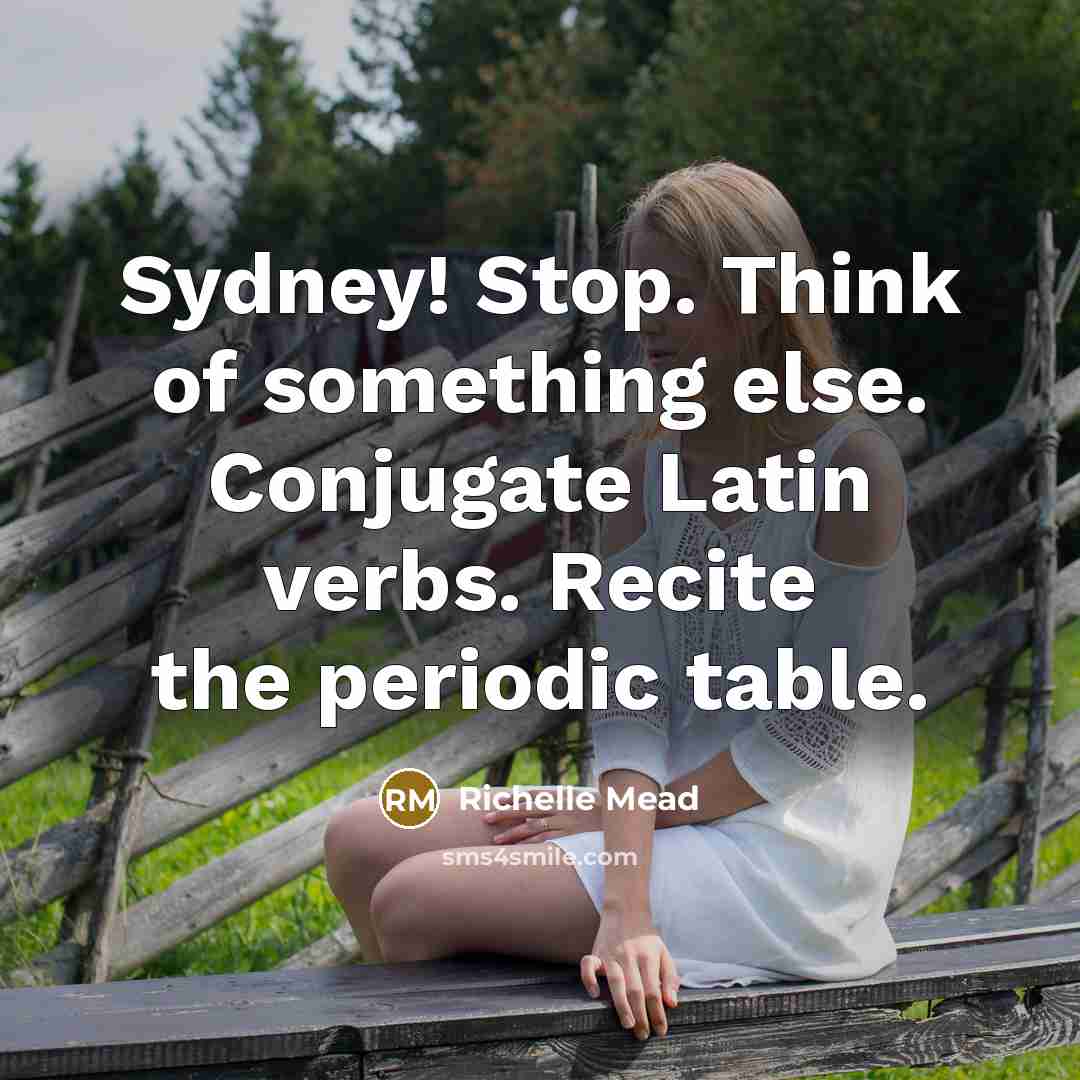 “Sydney! Stop. Think of something else. Conjugate Latin verbs. Recite the periodic table.” quote by Richelle Mead