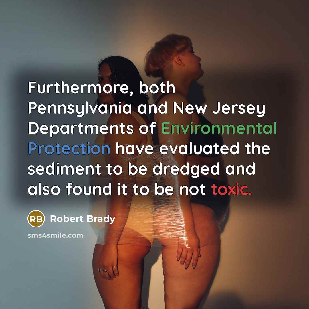 “Furthermore, both Pennsylvania and New Jersey Departments of Environmental Protection have evaluated the sediment to be dredged and also found it to be not toxic.” quote by Robert Brady