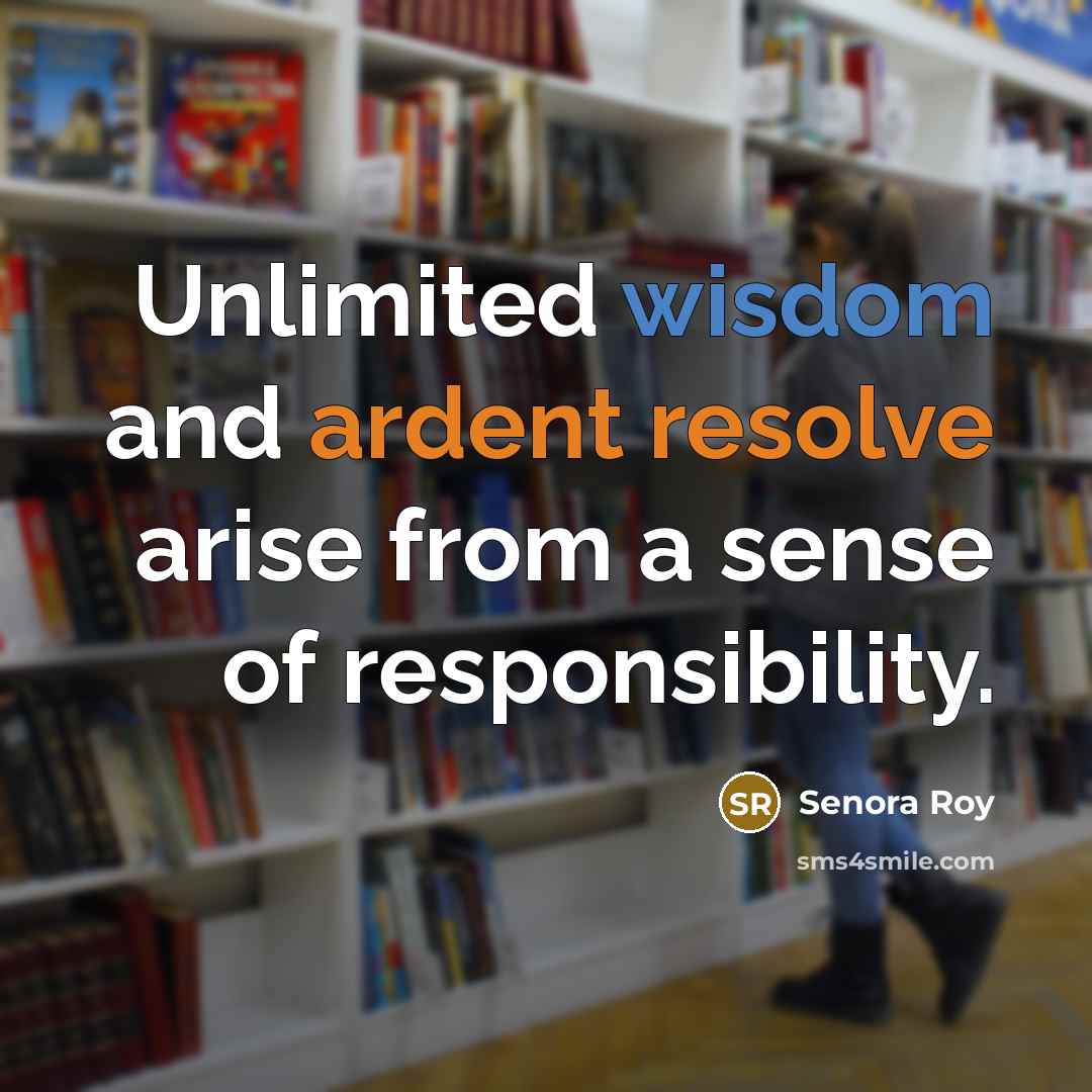“Unlimited wisdom and ardent resolve arise from a sense of responsibility.” quote by Senora Roy
