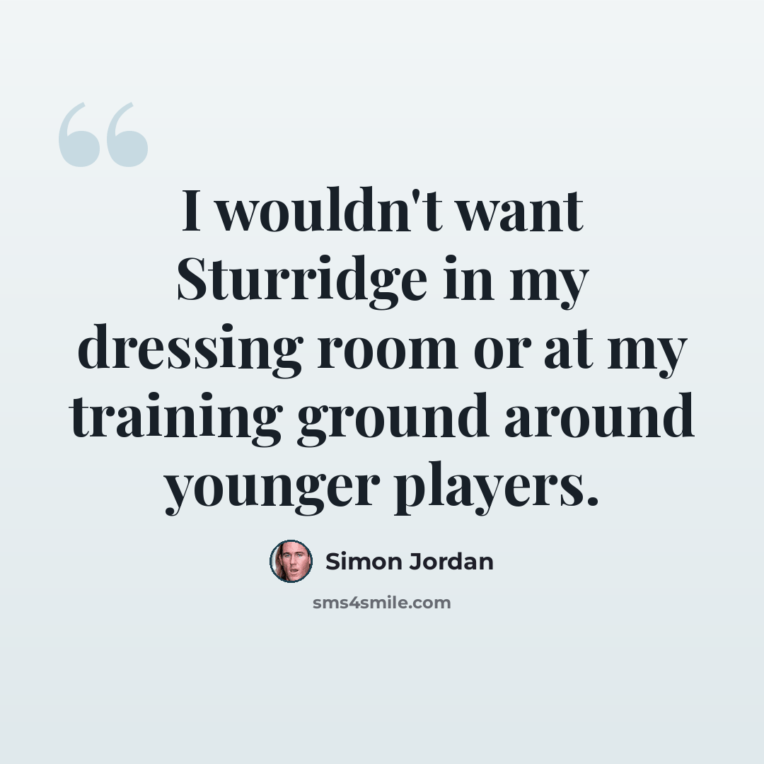“I wouldn't want Sturridge in my dressing room or at my training ground around younger players.” quote by Simon Jordan