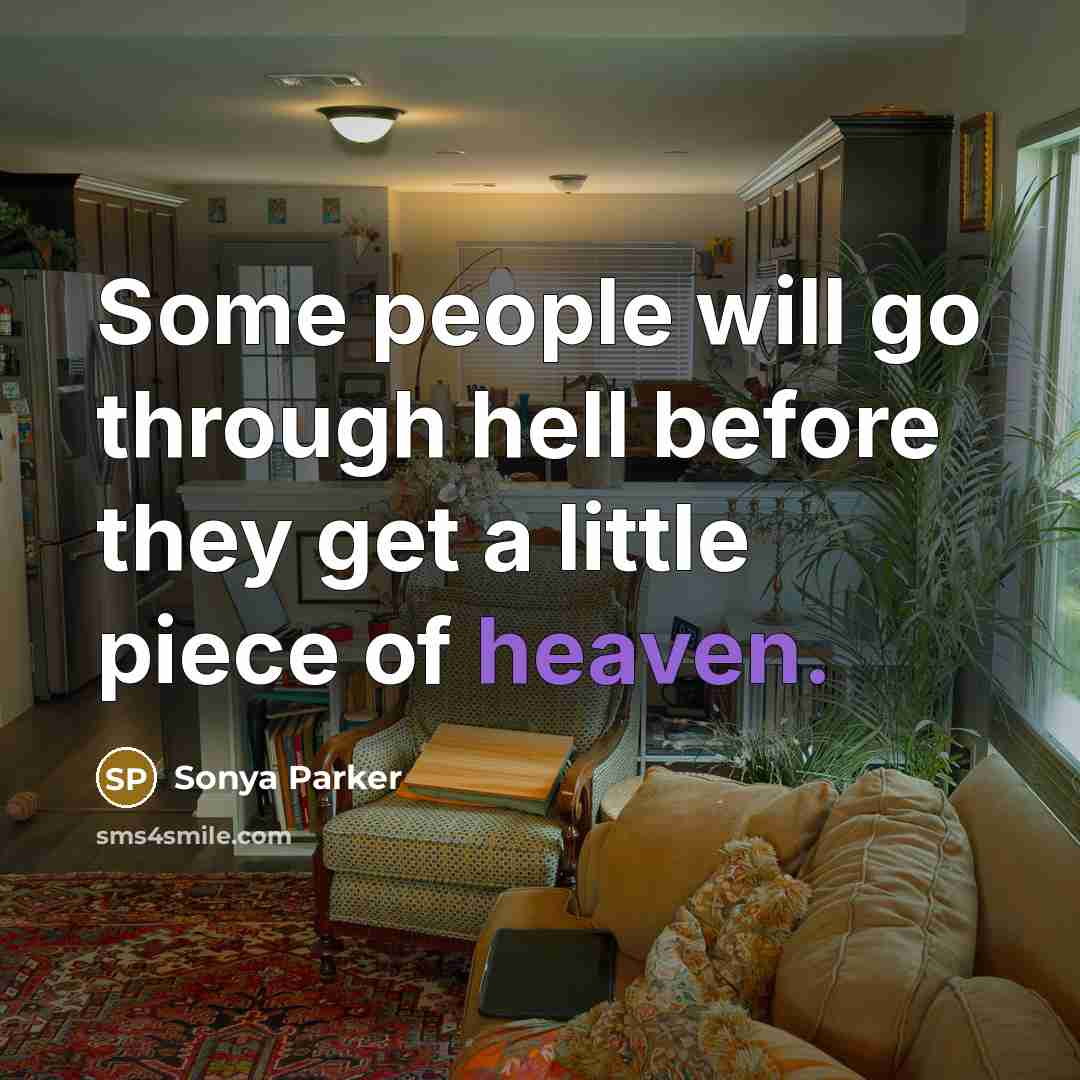 “Some people will go through hell before they get a little piece of heaven.” quote by SONYA PARKER