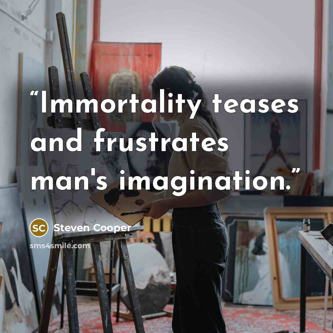 “Immortality teases and frustrates man's imagination.” quote by Steven Cooper