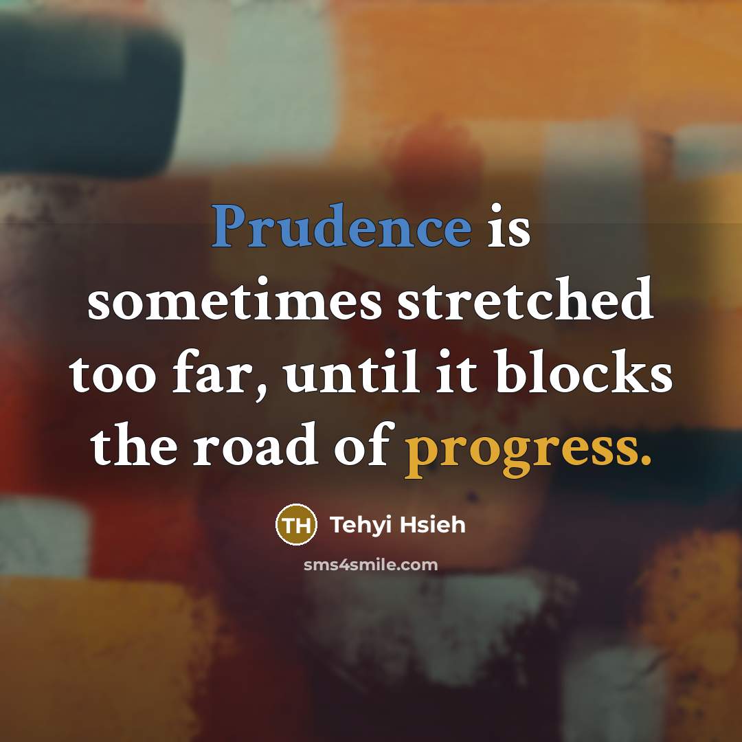 “Prudence is sometimes stretched too far, until it blocks the road of progress.” quote by Tehyi Hsieh