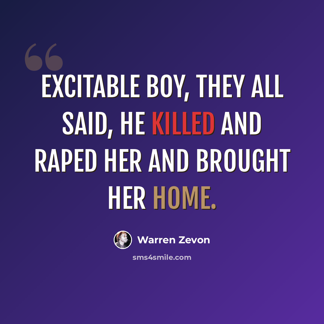 “Excitable boy, they all said, he killed and raped her and brought her home.” quote by Warren Zevon