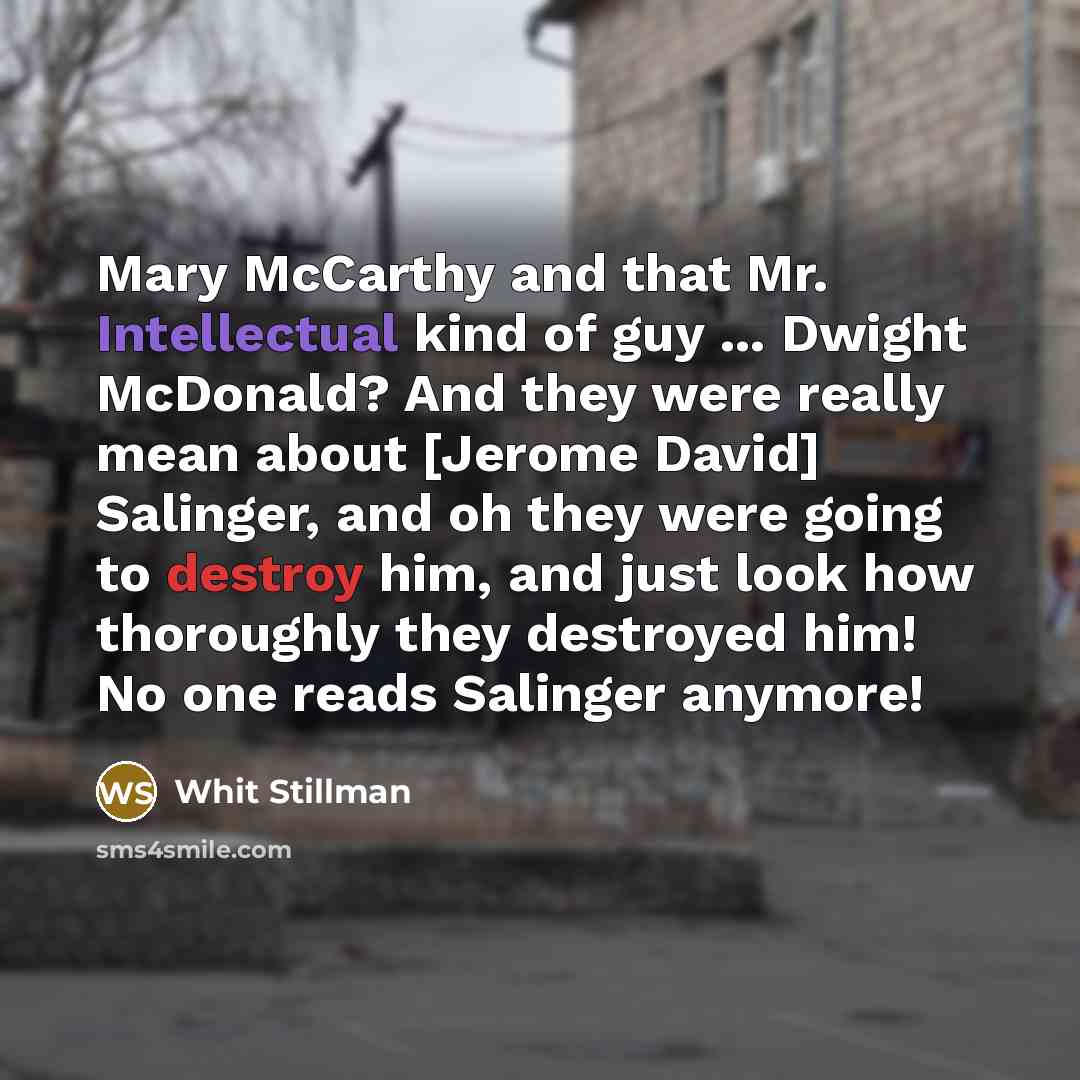 “Mary McCarthy and that Mr. Intellectual kind of guy ... Dwight McDonald? And they were really mean about [Jerome David] Salinger, and oh they were going to destroy him, and just look how thoroughly they destroyed him! No one reads Salinger anymore!” quote by Whit Stillman