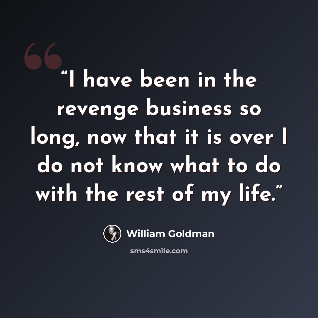 “I have been in the revenge business so long, now that it is over I do not know what to do with the rest of my life.” quote by William Goldman