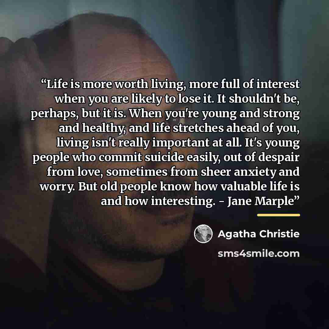 “Life is more worth living, more full of interest when you are likely to lose it. It shouldn't be, perhaps, but it is. When you're young and strong and healthy, and life stretches ahead of you, living isn't really important at all. It's young people who commit suicide easily, out of despair from…” quote by Agatha Christie